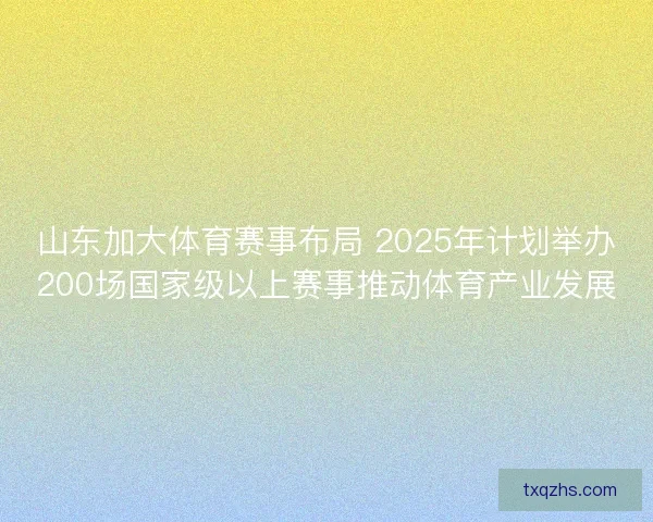 山东加大体育赛事布局 2025年计划举办200场国家级以上赛事推动体育产业发展