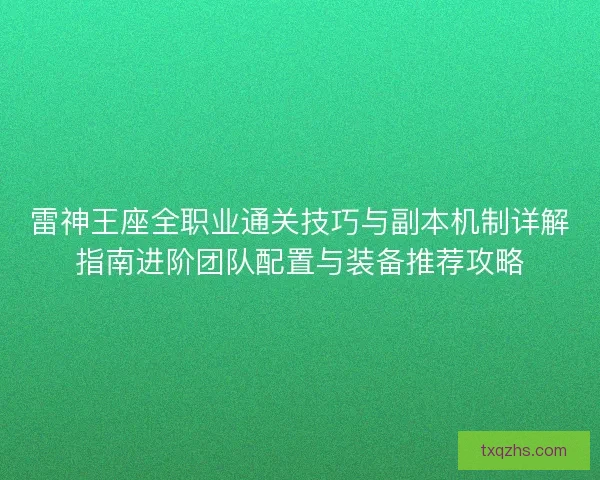 雷神王座全职业通关技巧与副本机制详解指南进阶团队配置与装备推荐攻略